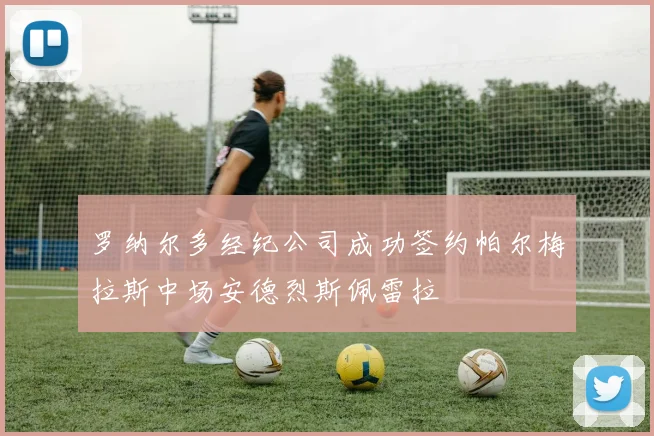罗纳尔多经纪公司成功签约帕尔梅拉斯中场安德烈斯佩雷拉