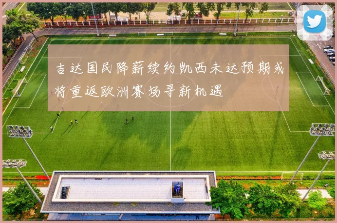 吉达国民降薪续约凯西未达预期或将重返欧洲赛场寻新机遇
