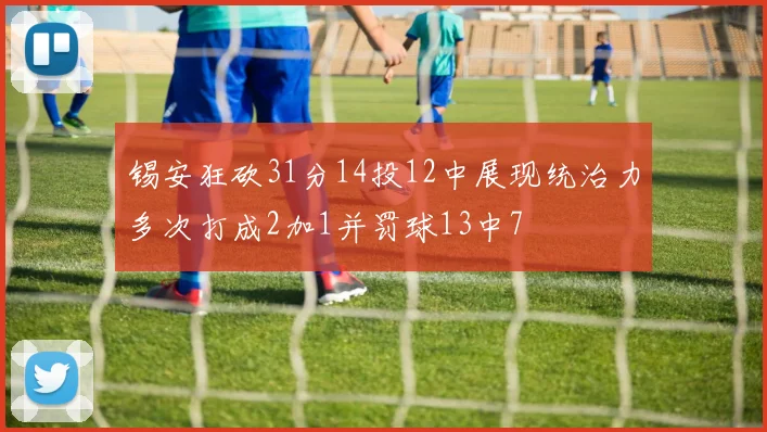 锡安狂砍31分14投12中展现统治力多次打成2加1并罚球13中7