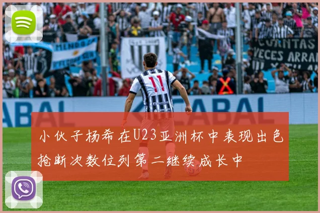 小伙子杨希在U23亚洲杯中表现出色抢断次数位列第二继续成长中