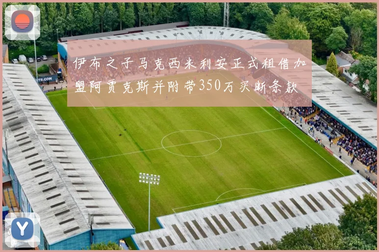 伊布之子马克西米利安正式租借加盟阿贾克斯并附带350万买断条款